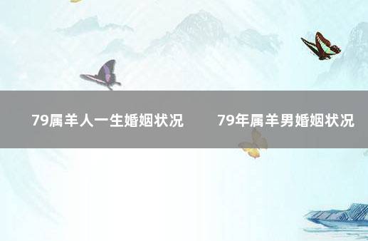 79属羊人一生婚姻状况 　　79年属羊男婚姻状况