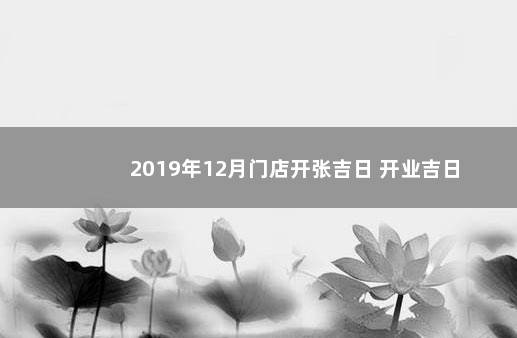 2019年12月门店开张吉日 开业吉日