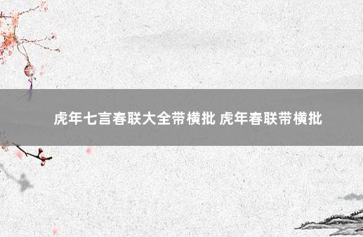 虎年七言春联大全带横批 虎年春联带横批