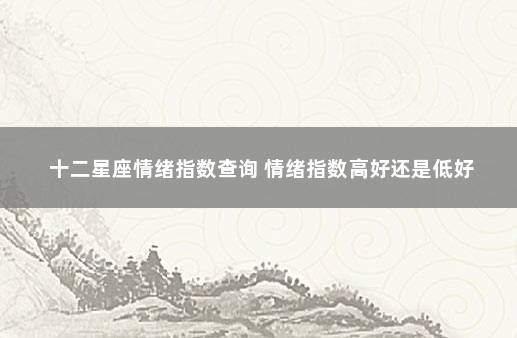 十二星座情绪指数查询 情绪指数高好还是低好