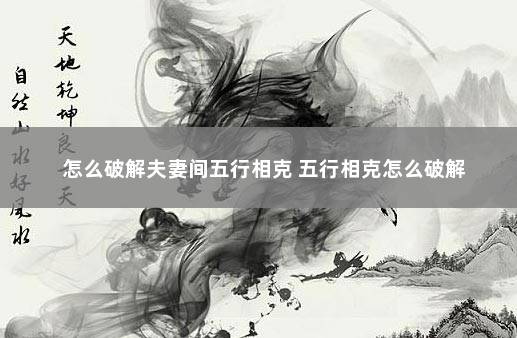 怎么破解夫妻间五行相克 五行相克怎么破解