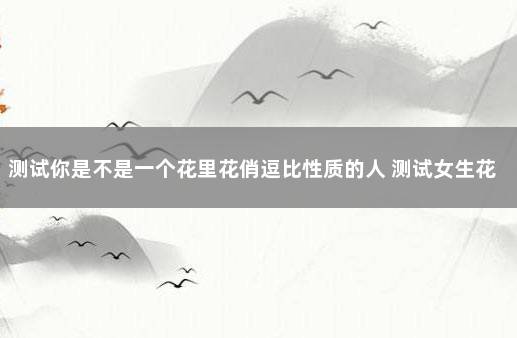 测试你是不是一个花里花俏逗比性质的人 测试女生花心的题
