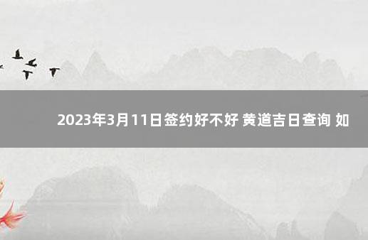 2023年3月11日签约好不好 黄道吉日查询 如何看日子是黄道吉日