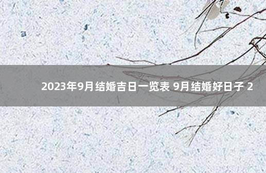 2023年9月结婚吉日一览表 9月结婚好日子 2020年9月份结婚的黄道吉日查询