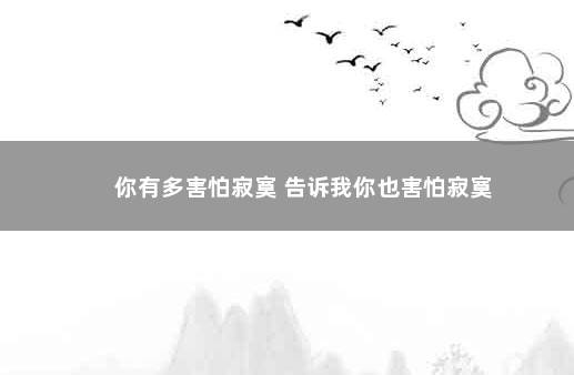 你有多害怕寂寞 告诉我你也害怕寂寞