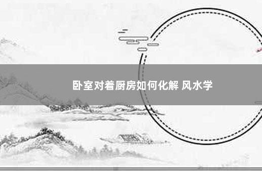 卧室对着厨房如何化解 风水学