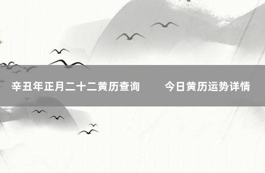 辛丑年正月二十二黄历查询 　　今日黄历运势详情