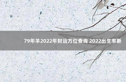 79年羊2022年财运方位查询 2022出生率断崖式下跌