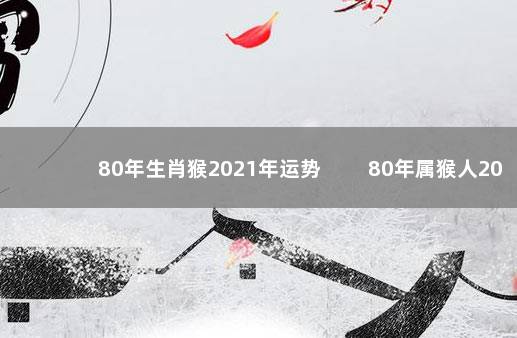 80年生肖猴2021年运势 　　80年属猴人2021年事业运势