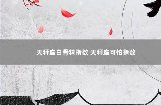 天秤座白骨精指数 天秤座可怕指数