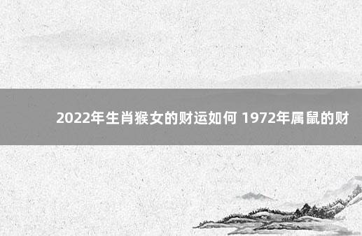 2022年生肖猴女的财运如何 1972年属鼠的财运