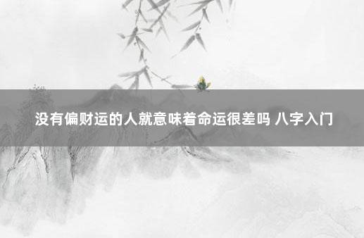 没有偏财运的人就意味着命运很差吗 八字入门