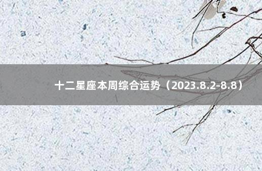 十二星座本周综合运势（2023.8.2-8.8） 克罗地亚踢巴西比分预测