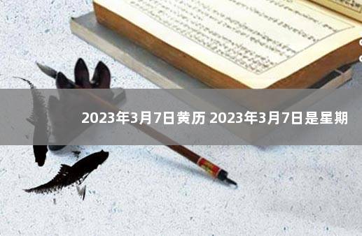 2023年3月7日黄历 2023年3月7日是星期几