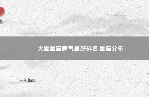 火星星座脾气最好排名 星座分析