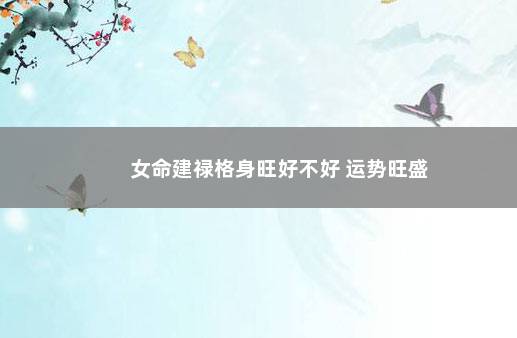 女命建禄格身旺好不好 运势旺盛