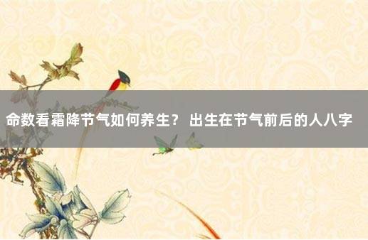 命数看霜降节气如何养生？ 出生在节气前后的人八字