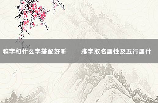 雅字和什么字搭配好听 　　雅字取名属性及五行属什么