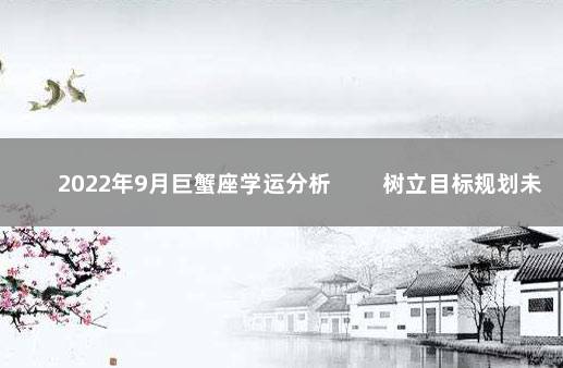 2022年9月巨蟹座学运分析 　　树立目标规划未来