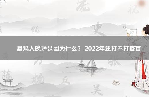 属鸡人晚婚是因为什么？ 2022年还打不打疫苗