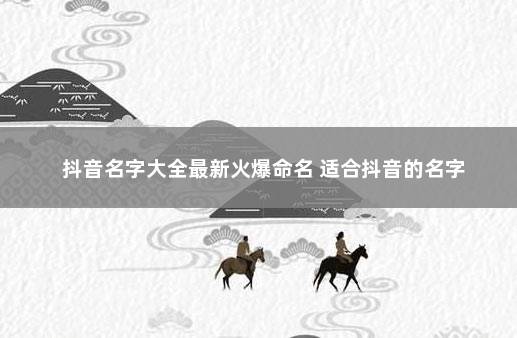 抖音名字大全最新火爆命名 适合抖音的名字