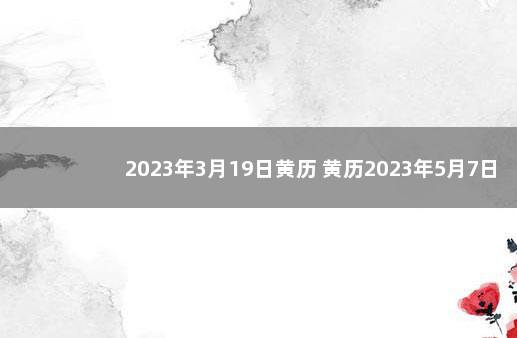 2023年3月19日黄历 黄历2023年5月7日