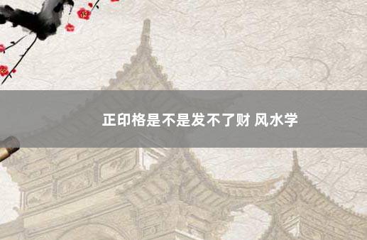 正印格是不是发不了财 风水学