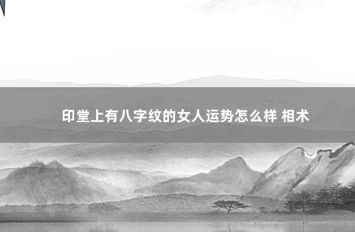 印堂上有八字纹的女人运势怎么样 相术