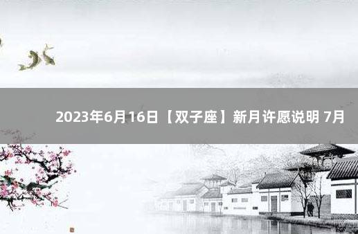 2023年6月16日【双子座】新月许愿说明 7月4日是什么星座