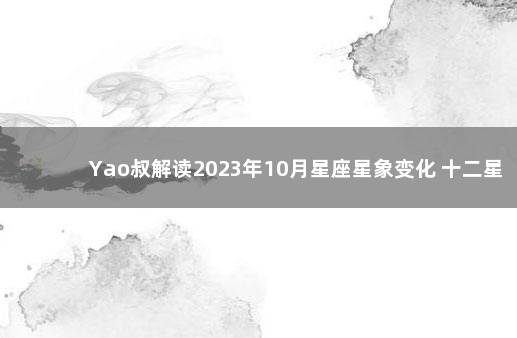 Yao叔解读2023年10月星座星象变化 十二星座星象连线图片