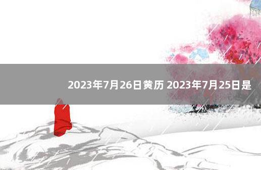 2023年7月26日黄历 2023年7月25日是什么命