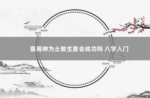 喜用神为土做生意会成功吗 八字入门