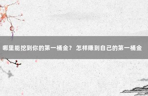 哪里能挖到你的第一桶金？ 怎样赚到自己的第一桶金呢