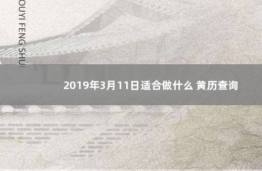 2019年3月11日适合做什么 黄历查询