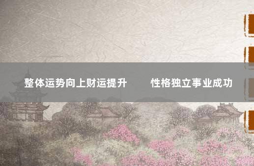 整体运势向上财运提升 　　性格独立事业成功