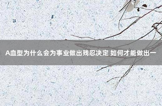 A血型为什么会为事业做出残忍决定 如何才能做出一番事业