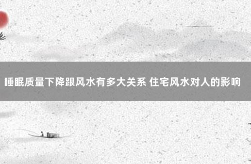 睡眠质量下降跟风水有多大关系 住宅风水对人的影响有多大
