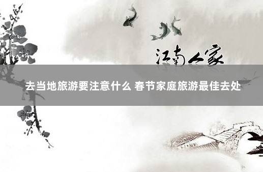 去当地旅游要注意什么 春节家庭旅游最佳去处