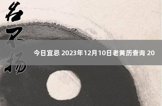 今日宜忌 2023年12月10日老黄历查询 20201月7日黄历