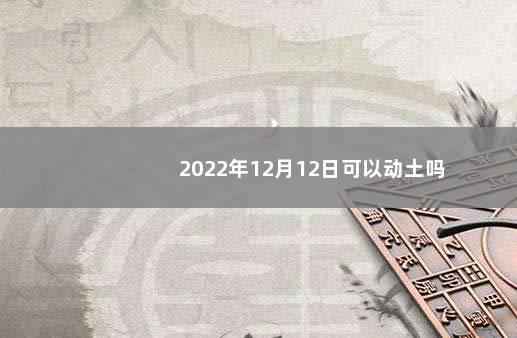 2022年12月12日可以动土吗