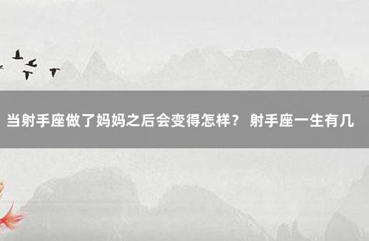 当射手座做了妈妈之后会变得怎样？ 射手座一生有几个孩子