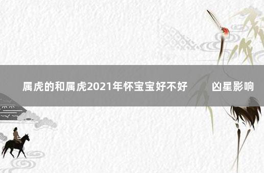 属虎的和属虎2021年怀宝宝好不好 　　凶星影响