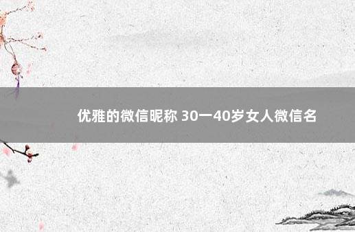 优雅的微信昵称 30一40岁女人微信名