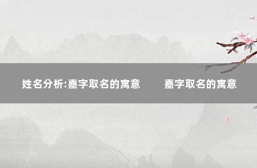 姓名分析:嘉字取名的寓意 　　嘉字取名的寓意