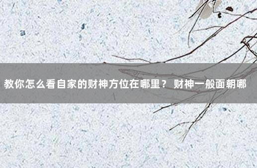 教你怎么看自家的财神方位在哪里？ 财神一般面朝哪个方向