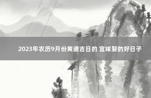 2023年农历9月份黄道吉日的 宜嫁娶的好日子 日历本月黄道吉日