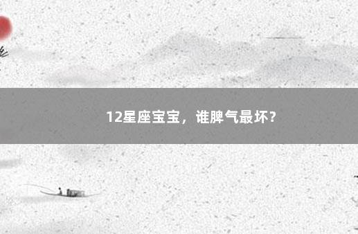 12星座宝宝，谁脾气最坏？　