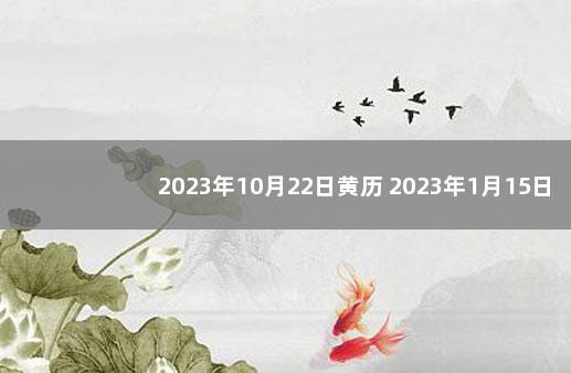 2023年10月22日黄历 2023年1月15日宜忌
