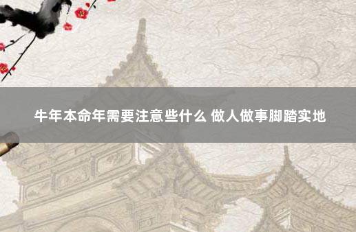 牛年本命年需要注意些什么 做人做事脚踏实地