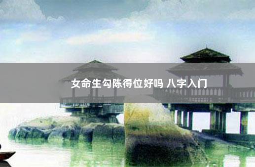 女命生勾陈得位好吗 八字入门